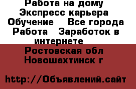 Работа на дому. Экспресс-карьера. Обучение. - Все города Работа » Заработок в интернете   . Ростовская обл.,Новошахтинск г.